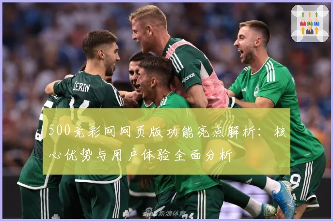 500竞彩网网页版功能亮点解析：核心优势与用户体验全面分析
