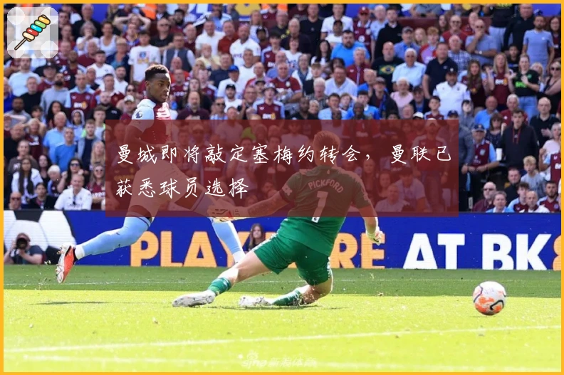 曼城即将敲定塞梅约转会，曼联已获悉球员选择