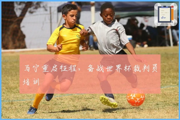 马宁重启征程，备战世界杯裁判员培训