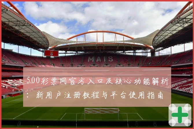 500彩票网官方入口及核心功能解析：新用户注册教程与平台使用指南