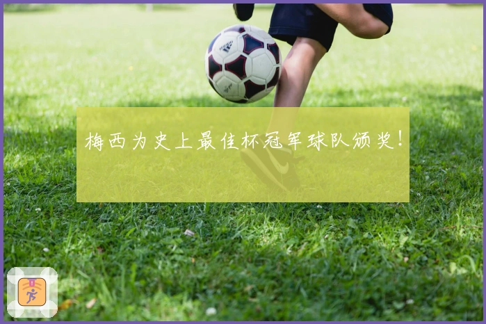 梅西为史上最佳杯冠军球队颁奖！