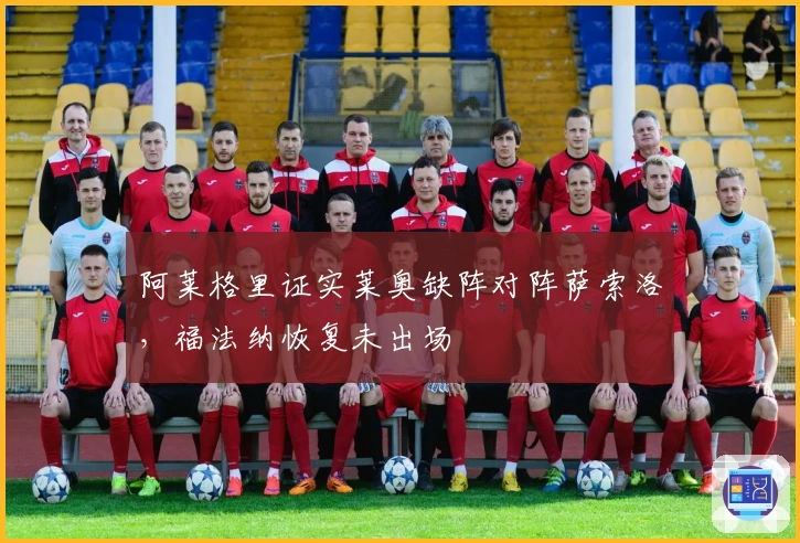 阿莱格里证实莱奥缺阵对阵萨索洛，福法纳恢复未出场
