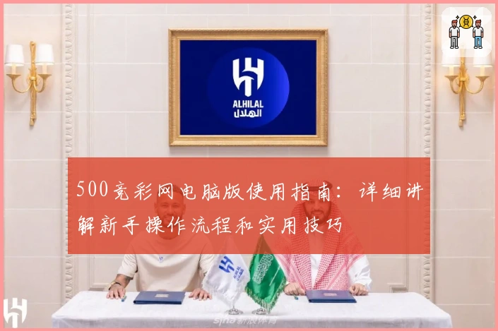 500竞彩网电脑版使用指南:详细讲解新手操作流程和实用技巧