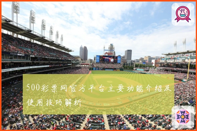 500彩票网官方平台主要功能介绍及使用技巧解析