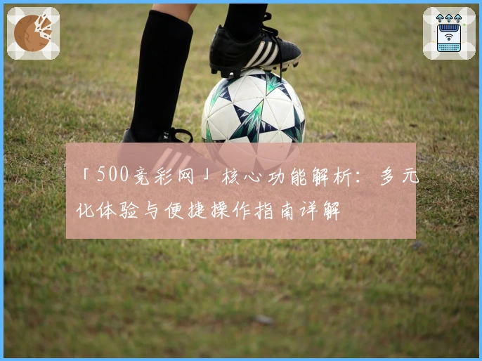 「500竞彩网」核心功能解析：多元化体验与便捷操作指南详解