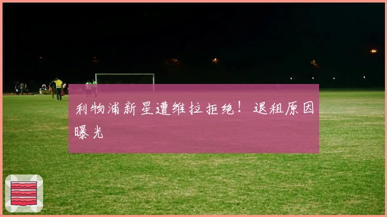 利物浦新星遭维拉拒绝！退租原因曝光