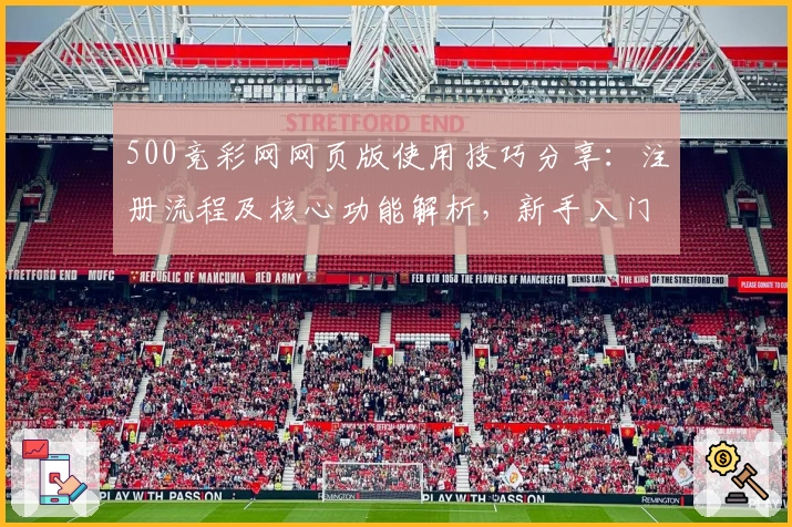500竞彩网网页版使用技巧分享:注册流程及核心功能解析,新手入门指南详解