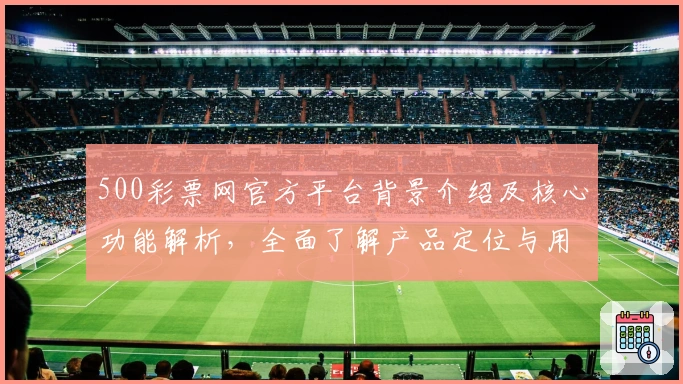 500彩票网官方平台背景介绍及核心功能解析，全面了解产品定位与用户口碑