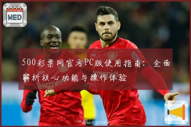 500彩票网官方PC版使用指南:全面解析核心功能与操作体验