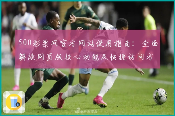 500彩票网官方网站使用指南：全面解读网页版核心功能及快捷访问方式