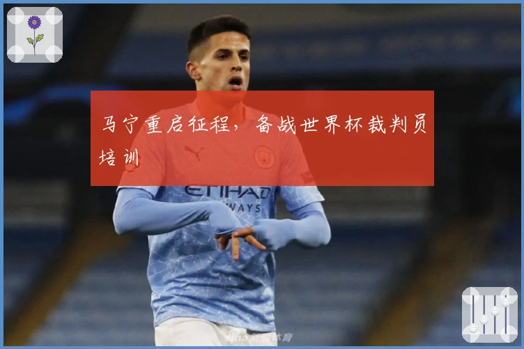 马宁重启征程，备战世界杯裁判员培训