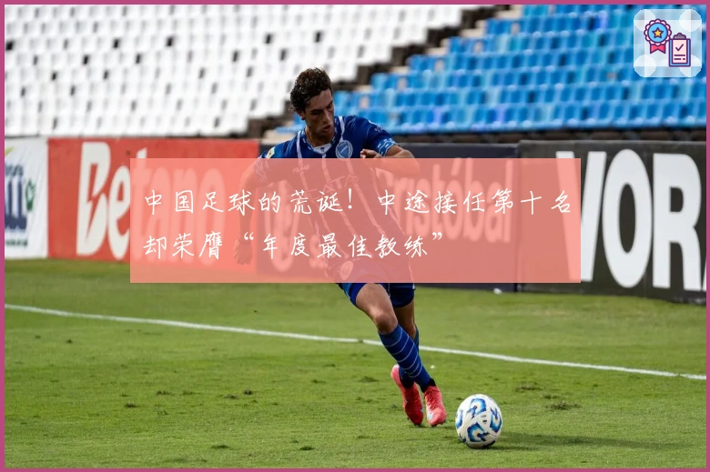中国足球的荒诞！中途接任第十名却荣膺“年度最佳教练”