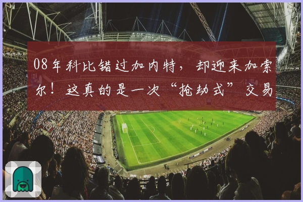 08年科比错过加内特，却迎来加索尔！这真的是一次“抢劫式”交易？