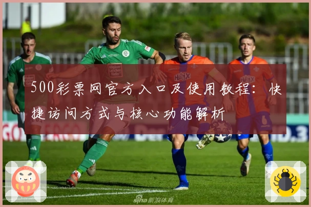 500彩票网官方入口及使用教程:快捷访问方式与核心功能解析