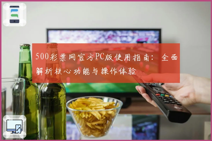 500彩票网官方PC版使用指南：全面解析核心功能与操作体验