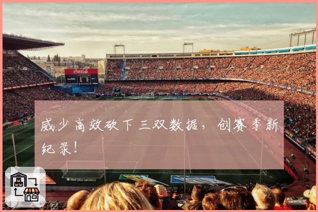 威少高效砍下三双数据，创赛季新纪录！