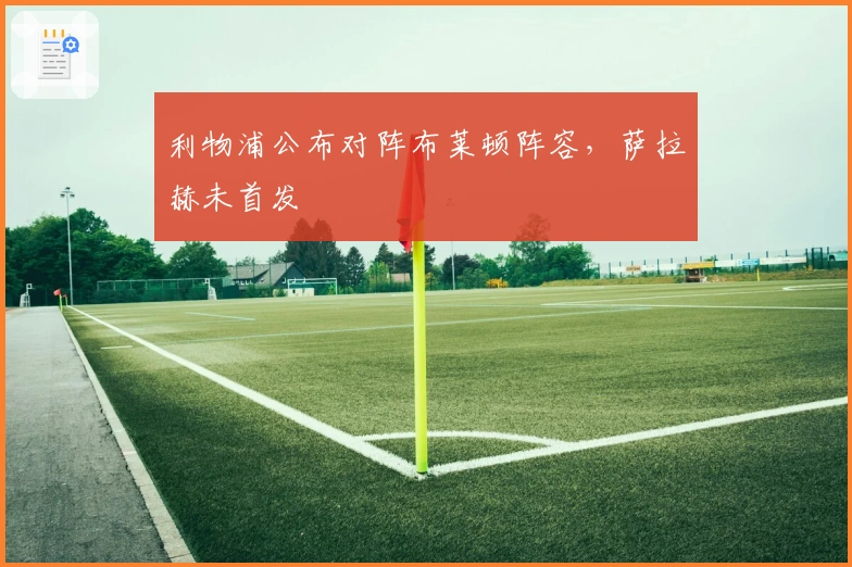 利物浦公布对阵布莱顿阵容，萨拉赫未首发