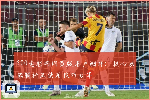 500竞彩网网页版用户测评:核心功能解析及使用技巧分享